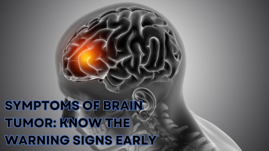Symptoms of Brain Tumor: Signs You Shouldn’t Ignore