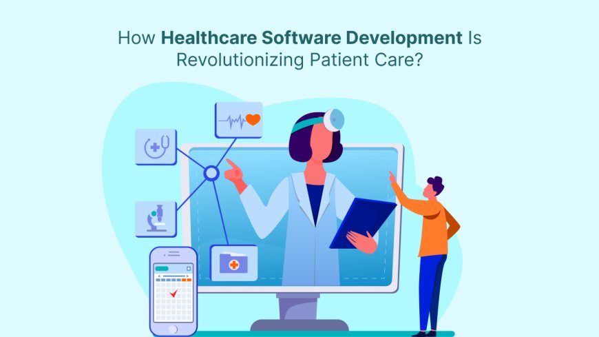 How Healthcare Software Development Is Revolutionizing Patient Care?