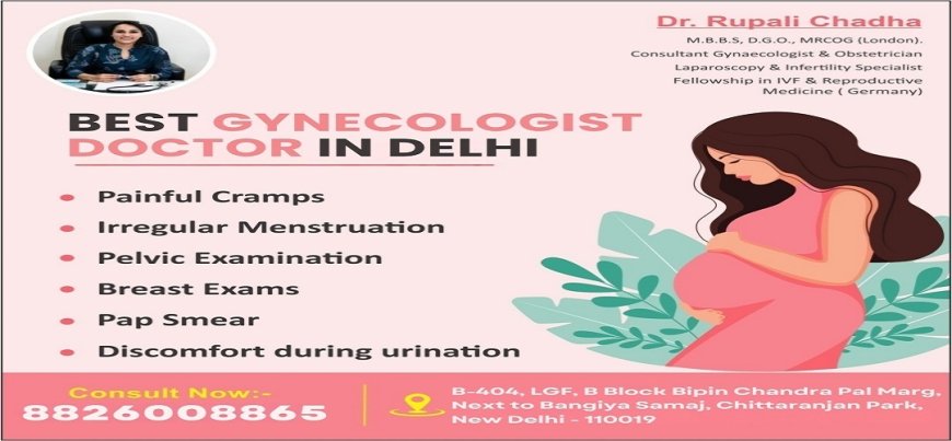 2025 Guide to Choosing the Best Gynecologist Doctor in Delhi: Dr. Rupali Chadha