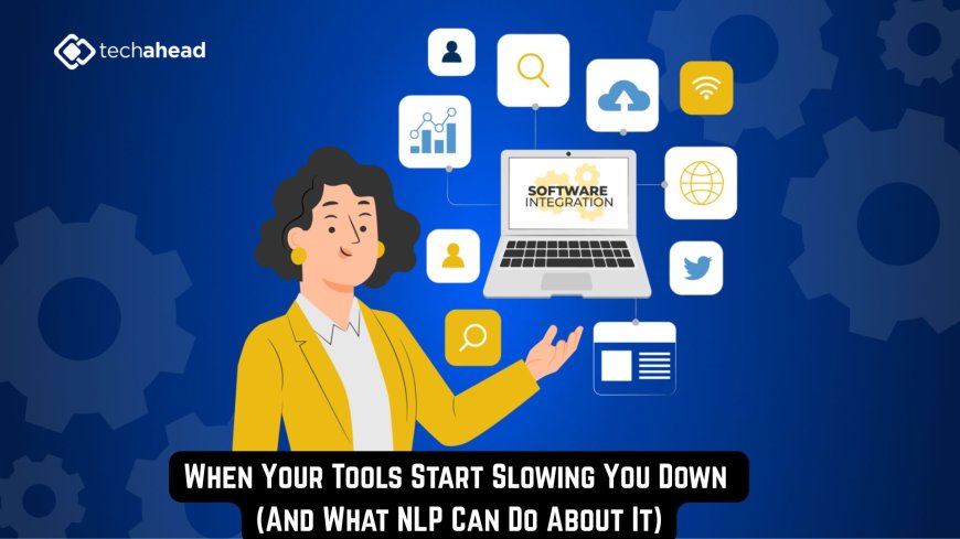 When Your Tools Start Slowing You Down (And What NLP Can Do About It)