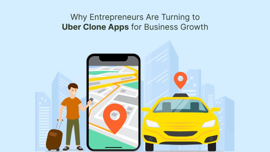 Why Entrepreneurs Are Turning to Uber Clone Apps for Business Growth