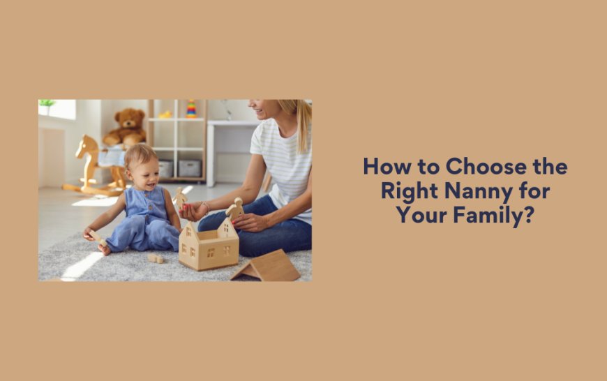 How to Choose the Right Nanny for Your Family?