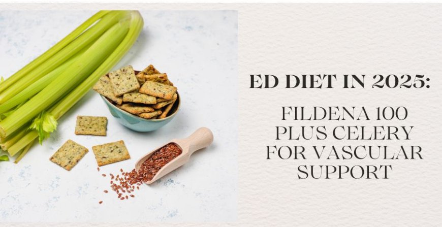 ED Diet in 2025: Fildena 100 Plus Celery for Vascular Support