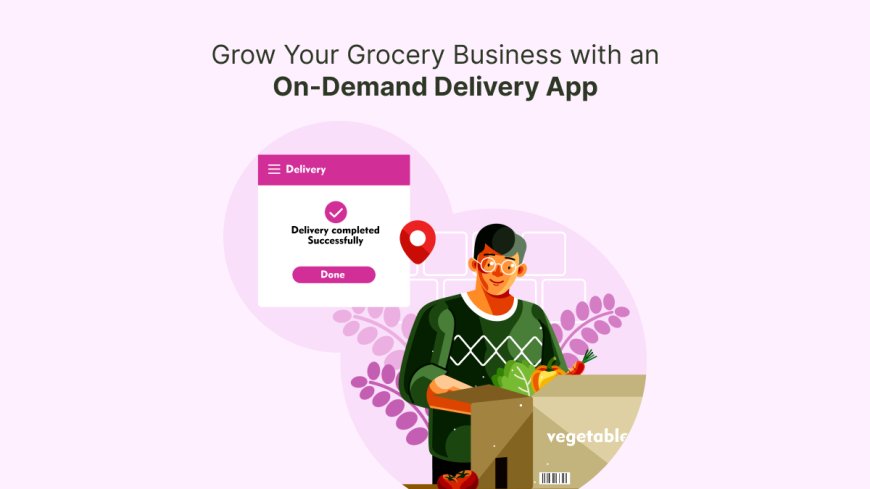Grow Your Grocery Business with an On-Demand Delivery App
